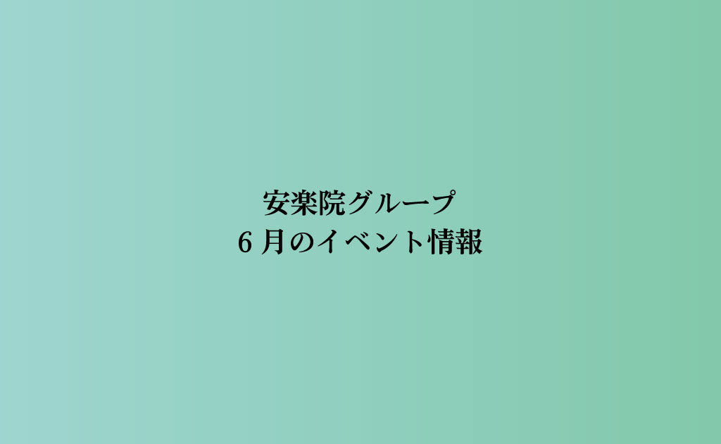 【6月イベント】安楽院グループのイベント情報